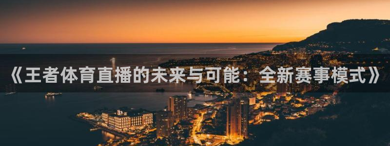 说球帝nba直播视频在线直播：《王者体育直播的未来与可能：全新赛事模式》