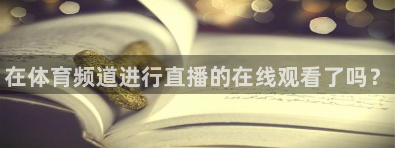 说球帝足球：在体育频道进行直播的在线观看了吗？