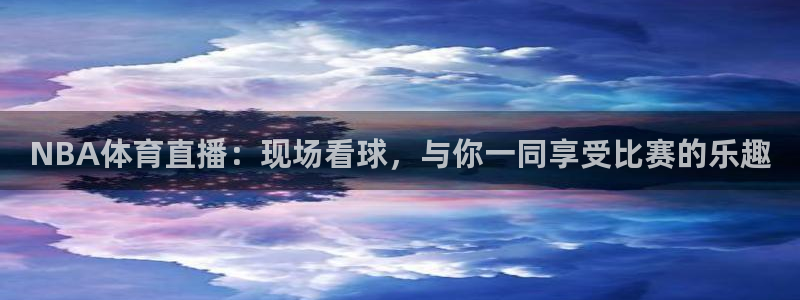 说球帝体育直播在线观看：NBA体育直播：现场看球，与你一同享受比赛的乐趣